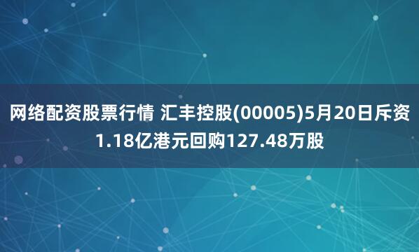 网络配资股票行情 汇丰控股(00005)5月20日斥资1.18亿港元回购127.48万股