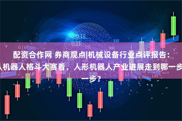 配资合作网 券商观点|机械设备行业点评报告：从机器人格斗大赛看，人形机器人产业进展走到哪一步？