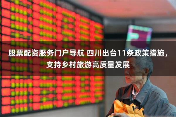 股票配资服务门户导航 四川出台11条政策措施，支持乡村旅游高质量发展