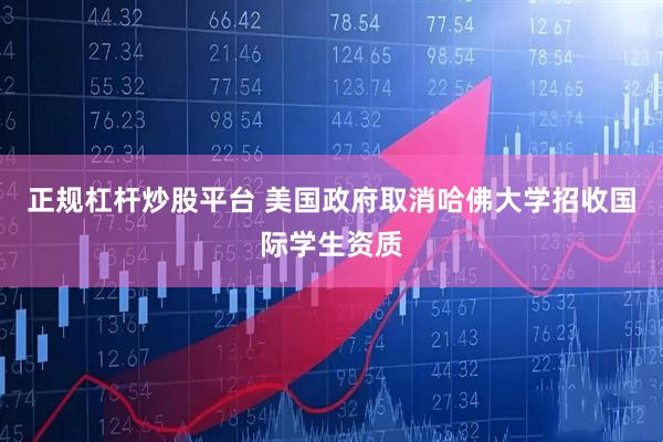 正规杠杆炒股平台 美国政府取消哈佛大学招收国际学生资质