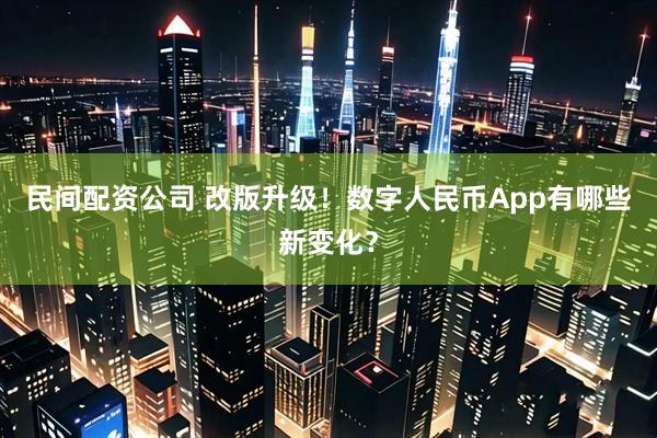 民间配资公司 改版升级！数字人民币App有哪些新变化？