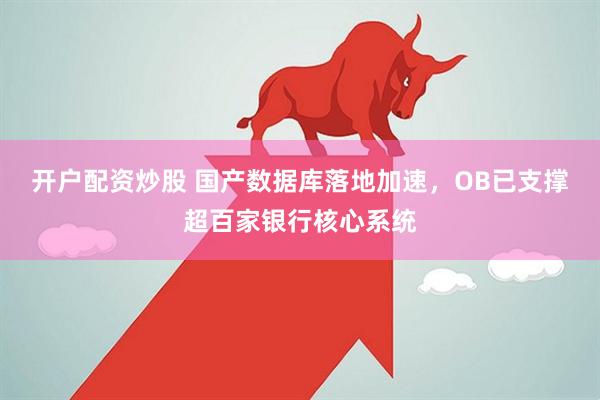 开户配资炒股 国产数据库落地加速，OB已支撑超百家银行核心系统