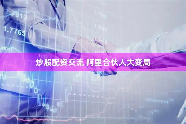 炒股配资交流 阿里合伙人大变局