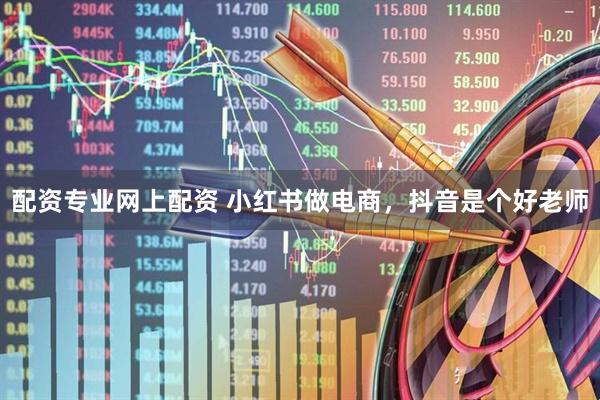 配资专业网上配资 小红书做电商，抖音是个好老师