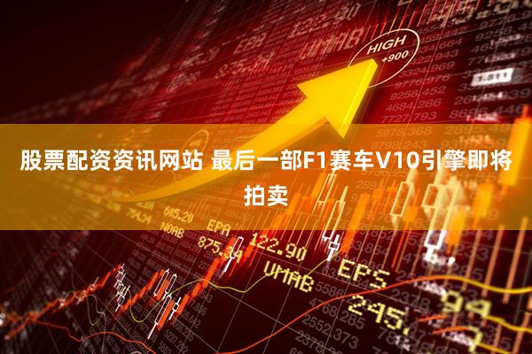 股票配资资讯网站 最后一部F1赛车V10引擎即将拍卖