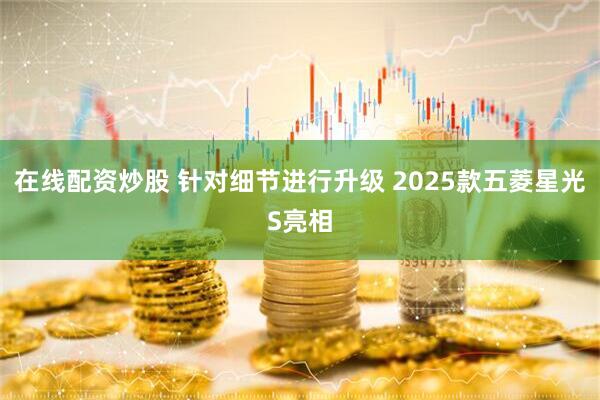 在线配资炒股 针对细节进行升级 2025款五菱星光S亮相